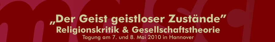 "Der Geist geistloser Zustände" - Religionskritik & Gesellschaftstheorie. Tagung am 7./8. Mai 2010 in Hannover